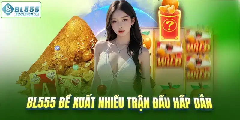 BL555 đề xuất nhiều trận đấu hấp dẫn