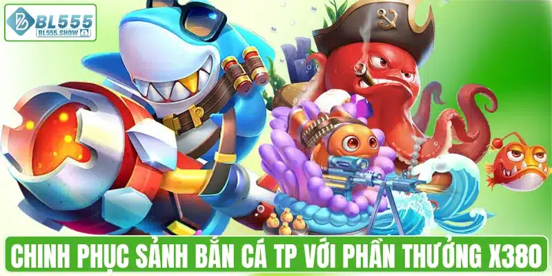 Chinh phục sảnh bắn cá TP với phần thưởng x380
